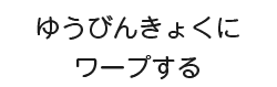 ゆうびんきょくにワープする