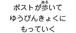 ポストが歩いてゆうびんきょくにもっていく