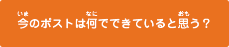 今のポストはなにでできてるとおもう？