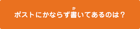 ポストにかならず書いてあるのは？