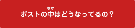 ポストの中はどうなってるの？