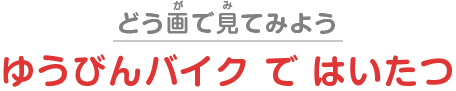 動画で見てみよう！：郵便バイクで配達