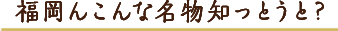 福岡のこんな名物知っとった??