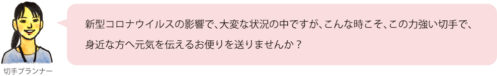 新型コロナウイルスの影響で、大変な状況の中ですが、こんな時こそ、この力強い切手で、身近な方へ元気を伝えるお便りを送りませんか？