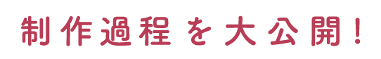 制作過程を大公開