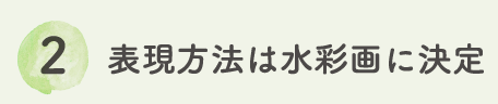 2　表現方法は水彩画に決定