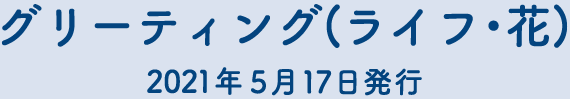 グリーティング(ライフ・花)　2021年5月17日発行