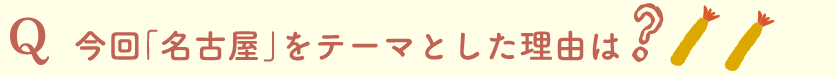 今回「名古屋」をテーマとした理由は？