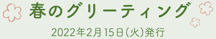 春のグリーティング　2022年2月15日（火）発行