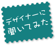 デザイナーに聞いてみた