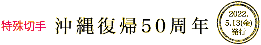 特殊切手　沖縄復帰50周年　2022.5.13（金）発行