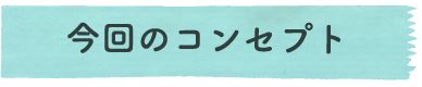 今回のコンセプト