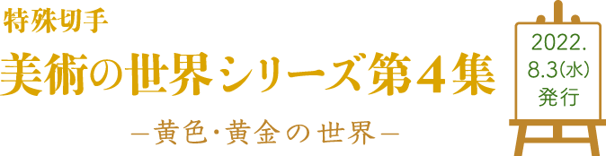 特殊切手美術の世界シリーズ第4集 黄色・黄金の世界2022.8.3（水）発行