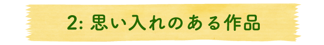 2：思い入れのある作品