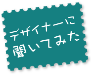 デザイナーに聞いてみた