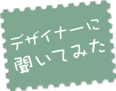 デザイナーに聞いてみた