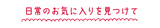 日常のお気に入りを見つけて