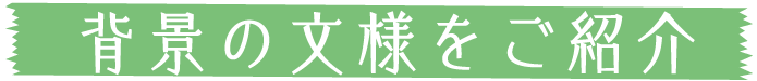 背景の文様をご紹介