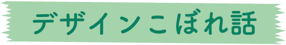 デザインこぼれ話