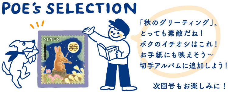 POE's SELECTION「「秋のグリーティング」、とっても素敵だね！ボクのイチオシはこれ！お手紙にも映えそう～切手アルバムに追加しよう！」　次回号もお楽しみに！