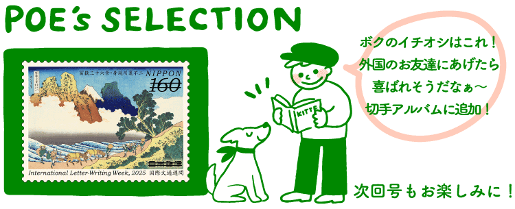 POE's SELECTION「ボクのイチオシはこれ！外国のお友達にあげたら喜ばれそうだなぁ～切手アルバムに追加！」　次回号もお楽しみに！
