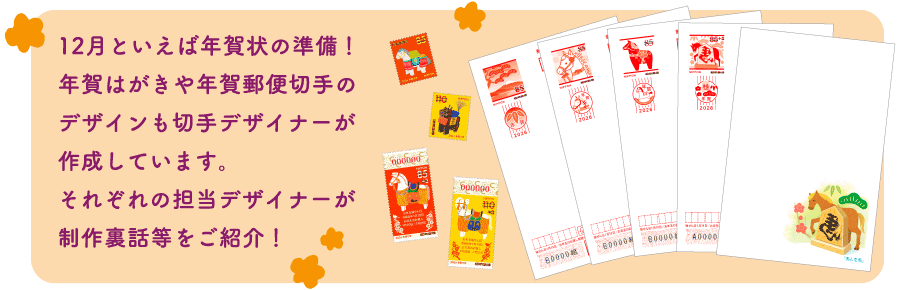 12月といえば年賀状の準備！年賀はがきや年賀郵便切手のデザインも切手デザイナーが作成しています。それぞれの担当デザイナーが制作裏話等をご紹介！