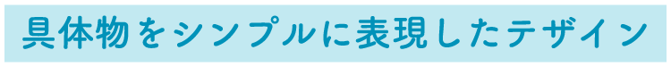 具体物をシンプルに表現したテザイン
