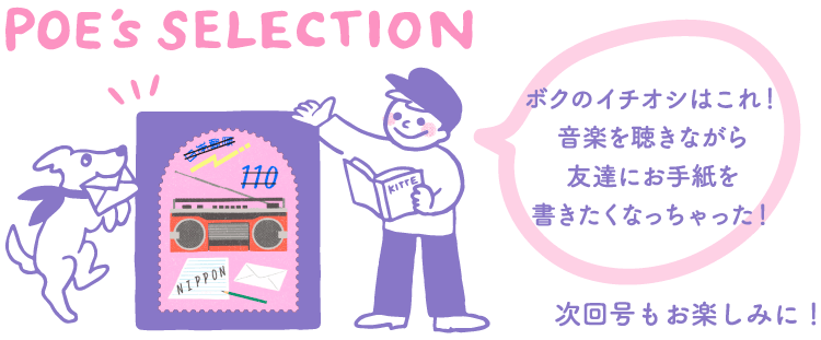 POE's SELECTION「ボクのイチオシはこれ！音楽を聴きながら友達にお手紙を書きたくなっちゃった！」　次回号もお楽しみに！
