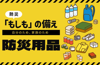 防災「もしも」の備え 自分のため、家族のため 防災用品