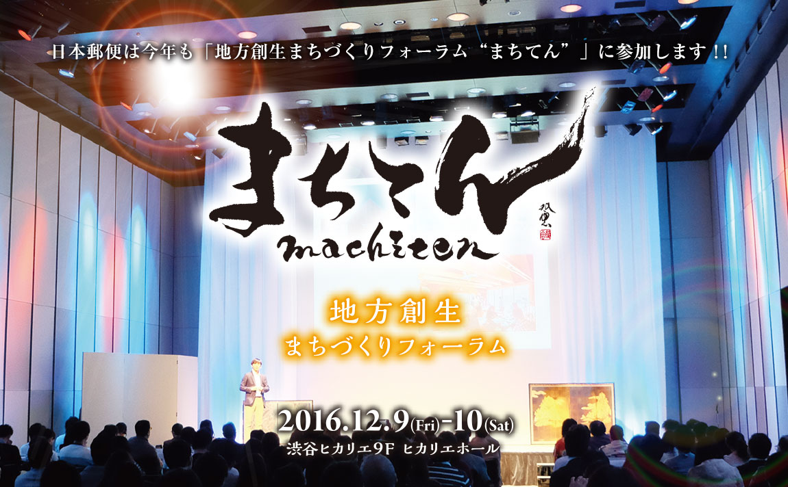 日本郵便株式会社は、地方創生まちづくりフォーラム“まちてん”に参加します！！ 2016年12月9日（金）、10日（土） @渋谷ヒカリエホール