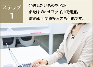 ステップ1 発送したいものをPDF、またはWordファイルで用意。Web上で直接入力することも可能です。