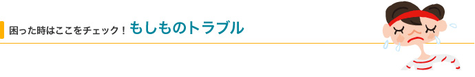困った時はここをチェック！ もしものトラブル