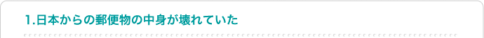 1.日本からの郵便物の中身が壊れていた