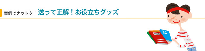 実例でナットク！ 送って正解！お役立ちグッズ