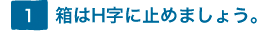 1.箱はH字に止めましょう。