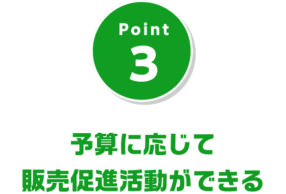 Point3 予算に応じて販売促進活動ができる